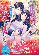 悪女な私とは婚約破棄してください。なのに、冷徹社長の猛愛からは逃げられない【SS付き】