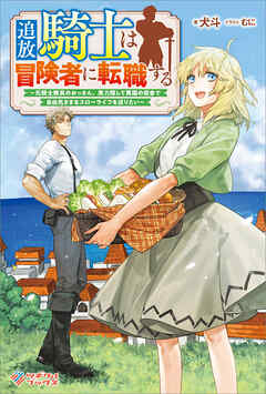 追放騎士は冒険者に転職する　～元騎士隊長のおっさん、実力隠して異国の田舎で自由気ままなスローライフを送りたい～