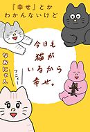 【期間限定　試し読み増量版】『幸せ』とかわかんないけど今日も猫がいるから幸せ。
