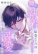 隠れ執着幼なじみは私を溺愛したい ～初めて、俺に奪わせて【電子単行本】1巻