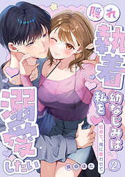 隠れ執着幼なじみは私を溺愛したい ～初めて、俺に奪わせて【電子単行本】