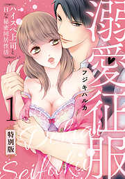 【期間限定　無料お試し版】溺愛征服　ハイスぺ上司とHな秘密同居性活【特別版】【特典ペーパー付き】