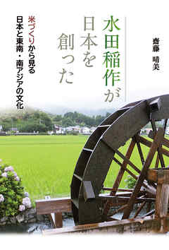 水田稲作が日本を創った―米づくりから見る日本と東南・南アジアの文化