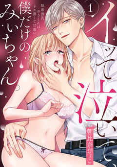 イッて泣いて、僕だけのみぃちゃん。～執着彼氏ゆうくんはドス黒くて甘重い　1