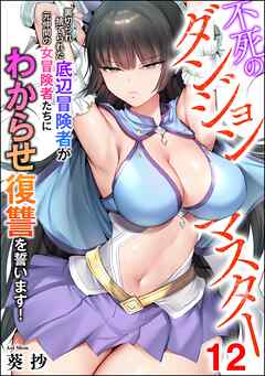 不死のダンジョンマスター 裏切られ捨てられた底辺冒険者が元仲間の女冒険者たちにわからせ復讐を誓います！（分冊版）　【第12話】