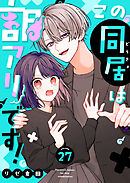 この同居は訳アリです！【単話版】（２７）
