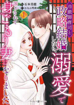 【期間限定　試し読み増量版】冷徹御曹司と政略結婚したら、溺愛で溶かされて身ごもり妻になりました