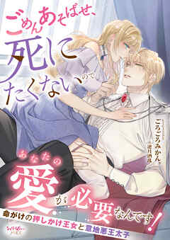 ごめんあそばせ、死にたくないのであなたの愛が必要なんです！　命がけの押しかけ王女と意地悪王太子