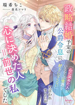 政略結婚予定の公爵令息に「心に決めた人がいるから一生君を好きにならない」と言われましたが、心に決めた人＝前世の私でした