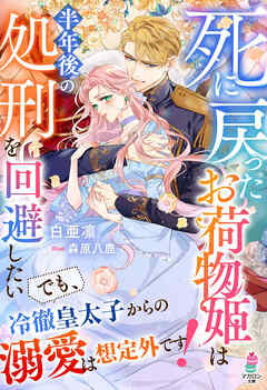 死に戻ったお荷物姫は半年後の処刑を回避したい～でも、冷徹皇太子からの溺愛は想定外です！～【SS付き】