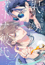 【期間限定　試し読み増量版】かたくな清にぃの訳ありオトナ彼氏【電子限定描き下ろし付き】