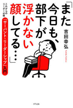 「また今日も、部下が浮かない顔してる…」（きずな出版） これからのリーダー必修「サーバント・リーダーシップ」入門