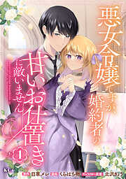 【期間限定　試し読み増量版】悪女令嬢ですが、婚約者の甘いお仕置きに敵いません