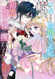 【期間限定　試し読み増量版】冷遇されるお飾り王妃になるはずでしたが、初恋の王子様に攫われました！