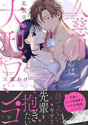 【期間限定　試し読み増量版】久慈川くんは私限定の大型ワンコ ※でも、ベッドの上では狼でした【コミックス版】