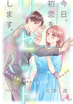 今日、初恋をリセットします。　憧れの先輩に実はずっと愛されていたなんて！？