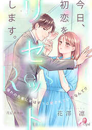 今日、初恋をリセットします。　憧れの先輩に実はずっと愛されていたなんて！？