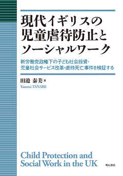 現代イギリスの児童虐待防止とソーシャルワーク――新労働党政権下の子ども社会投資・児童社会サービス改革・虐待死亡事件を検証する