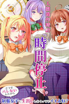 人間操作時計「時間停止」。どうせバレないんだから制服女子に生出ししまくってもイイよね？(フルカラーコミック)