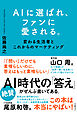 AIに選ばれ、ファンに愛される。　変わる生活者とこれからのマーケティング