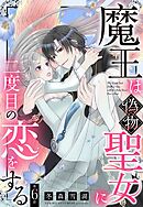 魔王は偽物聖女に二度目の恋をする【単話売】 6話