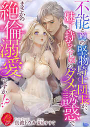 不能と噂の堅物騎士団長が、魅了持ち令嬢のダメ誘惑でまさかの絶倫溺愛ですか！？