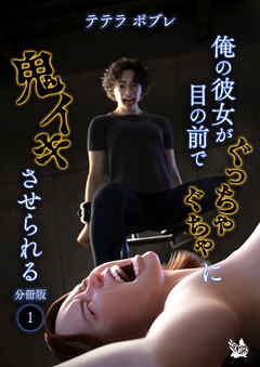 俺の彼女が目の前でぐっちゃぐちゃに鬼イキさせられる 分冊版１