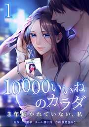 【期間限定　無料お試し版】10000いいねのカラダ ～3年抱かれていない、私～【単行本版】
