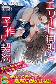 エリート同期と子作り契約　愛を信じられない私は子どもだけ欲しいのですが