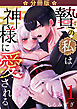 贄の私は神様に愛される【分冊版】【白抜き修正版】 １