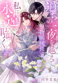 過ちの一夜を越えて、堅物副団長は私に永遠を囁く