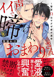 【期間限定　試し読み増量版】イイ声で啼けよ、おまわりさん～警官Ωはヤクザ様の運命【単行本版／電子限定おまけ付き】