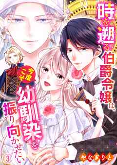 【期間限定　無料お試し版】時を遡る伯爵令嬢は、今度こそ幼馴染を振り向かせたい
