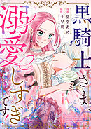 黒騎士さま、溺愛しすぎです！ 9話