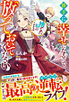 勝手に幸せになるので、捨てた私のことは放っておいてください【電子限定SS付き】