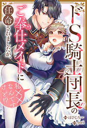 【期間限定　無料お試し版】ドS騎士団長のご奉仕メイドに任命されましたが、私××なんですけど！？（分冊版）