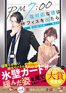 PM7:00　塩対応な彼はオフィスを出たら【SS付き】