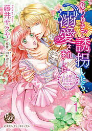 【期間限定　無料お試し版】なりゆきで誘拐したら、溺愛されました～王子様と甘い恋の攻防戦～【分冊版】