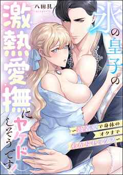氷の皇子の激熱愛撫にヤケドしそうです！ ～執着愛で身体のオクまでわからセックス～（単話版）