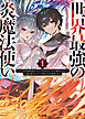 【電子版限定特典付き】世界最強の炎魔法使い1 ～主人公に何度も負けてすべてを失うデブモブに転生したオレ、一途に愛するヒロインを救うために無双する～