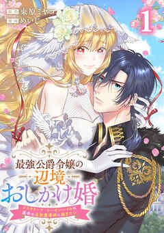 【期間限定　試し読み増量版】最強公爵令嬢の辺境おしかけ婚 フラウリーナ・ローゼンハイムは運命の追放魔導師に嫁ぎたい