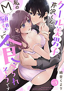 【ラフィーヤ】クール美男子芹沢くんに私のM願望ごと食べられそうです act.5