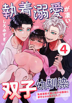 執着溺愛が凄い双子幼馴染【分冊版】【白抜き修正版】 ４ ～執着溺愛が凄い双子幼馴染に夢中なのは私でした！？～