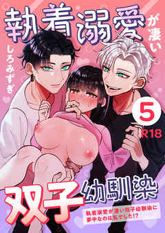 執着溺愛が凄い双子幼馴染【分冊版】 ５ ～執着溺愛が凄い双子幼馴染に夢中なのは私でした！？～