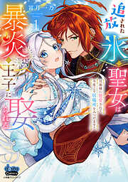 【期間限定　試し読み増量版】追放された氷の聖女は暴炎の王子に娶られる【単行本版】