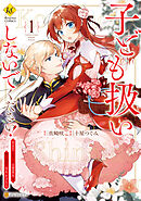 【期間限定　試し読み増量版】子ども扱いしないでください！　幼女化しちゃった完璧淑女は、騎士団長に甘やかされる
