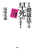 その健康法では「早死に」する！ これが高須式［若返る］食べ方・生き方