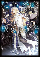 純粋培養すぎる聖女の逆行I.闇堕ち聖女×伝説の聖典【電子書籍限定書き下ろしSS付き】