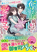 奪われ続けた私ですが、再会した冷徹御曹司の愛されママになりました～極上パパによる溺愛大逆転～【SS付き】