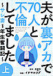 夫が裏アカで70人と不倫してました～サレ妻1年生奮闘記～　上巻
